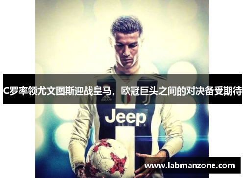 C罗率领尤文图斯迎战皇马，欧冠巨头之间的对决备受期待